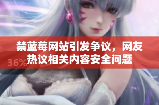 禁蓝莓网站引发争议，网友热议相关内容安全问题