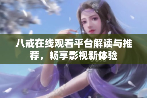八戒在线观看平台解读与推荐，畅享影视新体验