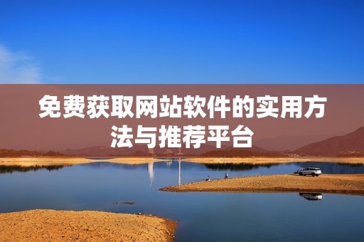 免费获取网站软件的实用方法与推荐平台