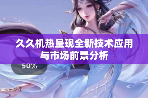 **机热呈现全新技术应用与市场前景分析
