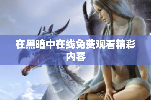 在黑暗中在线免费观看精彩内容