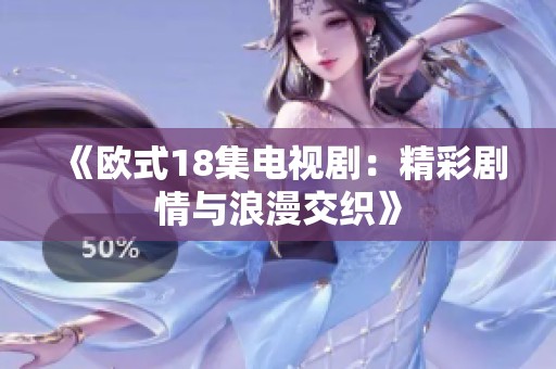 《欧式18集电视剧：精彩剧情与浪漫交织》