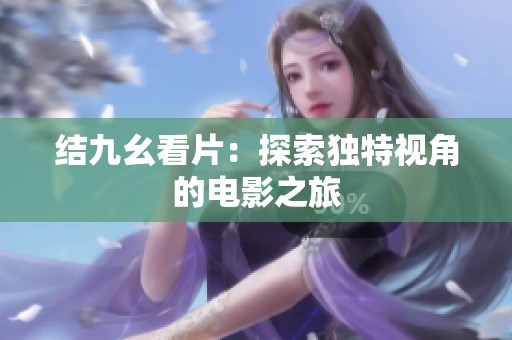 结九幺看片：探索独特视角的电影之旅