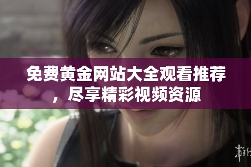 免费黄金网站大全观看推荐，尽享精彩视频资源