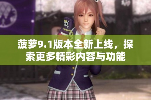 菠萝9.1版本全新上线，探索更多精彩内容与功能