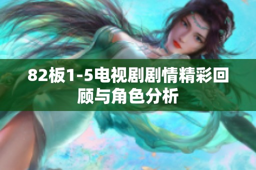 82板1-5电视剧剧情精彩回顾与角色分析