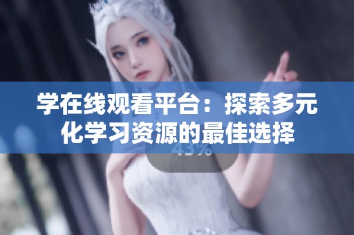 学在线观看平台：探索多元化学习资源的最佳选择