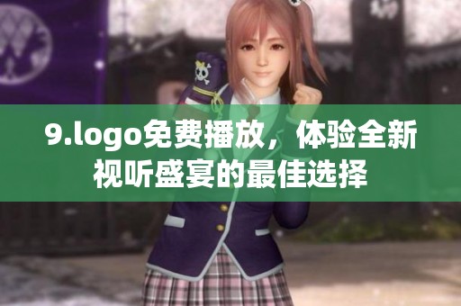 9.logo免费播放，体验全新视听盛宴的最佳选择