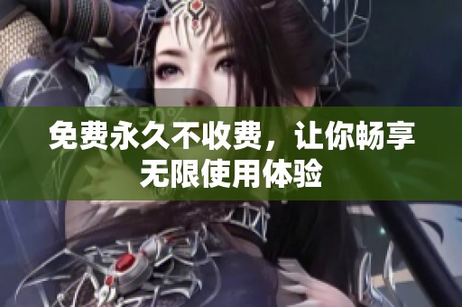 免费永久不收费，让你畅享无限使用体验