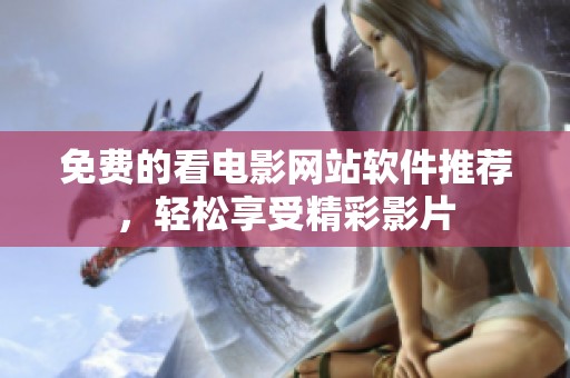 免费的看电影网站软件推荐，轻松享受精彩影片