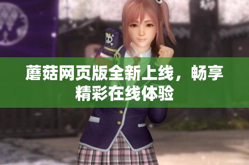蘑菇网页版全新上线，畅享精彩在线体验