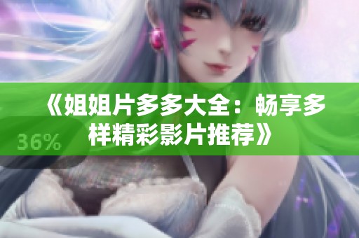《姐姐片多多大全：畅享多样精彩影片推荐》