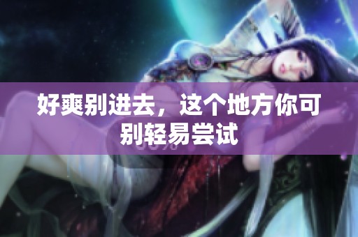 好爽别进去，这个地方你可别轻易尝试
