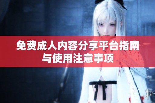 免费**内容分享平台指南与使用注意事项