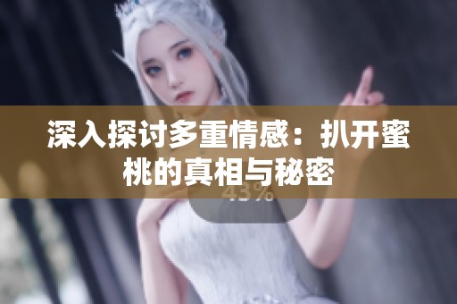 深入探讨多重情感：扒开蜜桃的真相与秘密