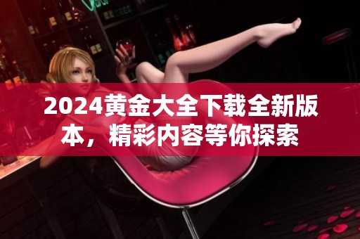 2024黄金大全下载全新版本，精彩内容等你探索