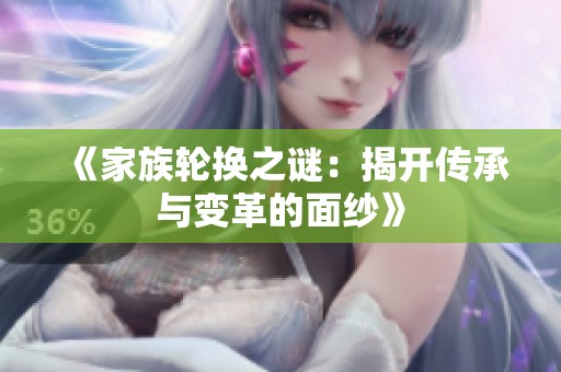 《家族轮换之谜：揭开传承与变革的面纱》