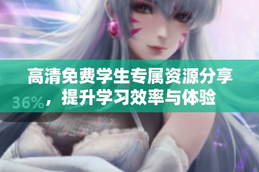 高清免费学生专属资源分享，提升学习效率与体验