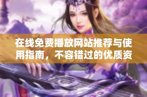 在线免费播放网站推荐与使用指南，不容错过的优质资源