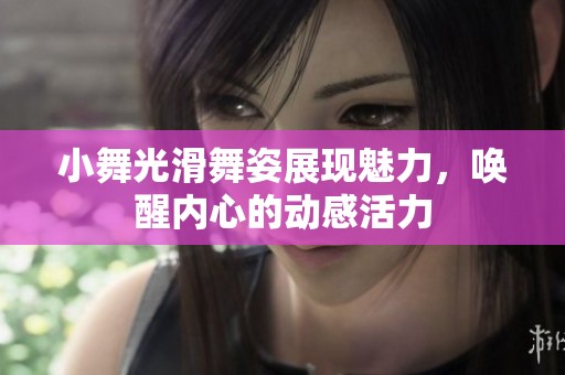 小舞光滑舞姿展现魅力，唤醒内心的动感活力