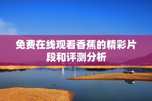 免费在线观看香蕉的精彩片段和评测分析