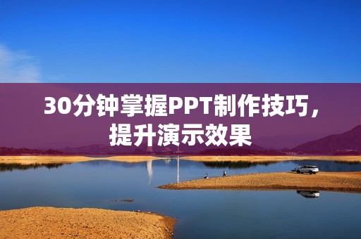 30分钟掌握PPT制作技巧，提升演示效果