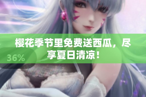樱花季节里免费送西瓜，尽享夏日清凉！