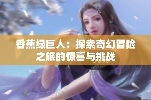香蕉绿巨人：探索奇幻冒险之旅的惊喜与挑战