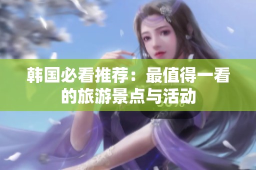 韩国必看推荐：最值得一看的旅游景点与活动