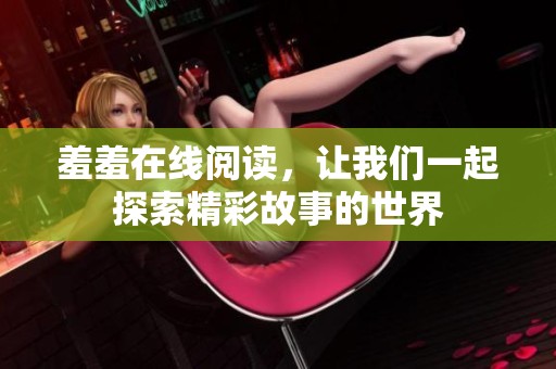 羞羞在线阅读，让我们一起探索精彩故事的世界