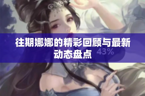 往期娜娜的精彩回顾与最新动态盘点
