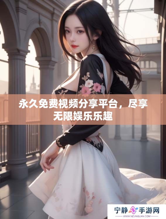 永久免费视频分享平台，尽享无限娱乐乐趣
