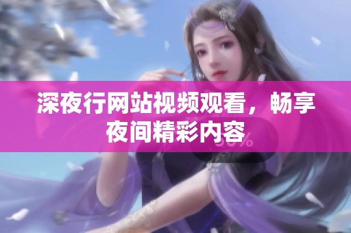 深夜行网站视频观看，畅享夜间精彩内容