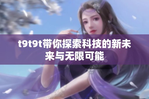 t9t9t带你探索科技的新未来与无限可能