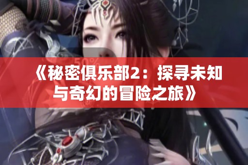 《秘密俱乐部2：探寻未知与奇幻的冒险之旅》