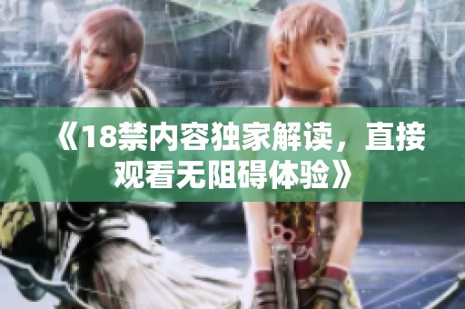 《18禁内容独家解读，直接观看无阻碍体验》