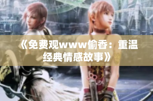 《免费观www偷香：重温经典情感故事》