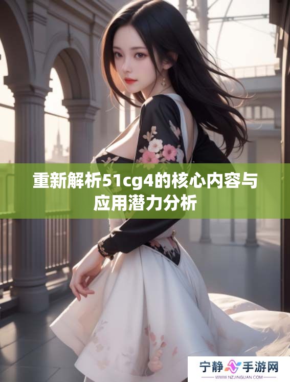 重新解析51cg4的核心内容与应用潜力分析