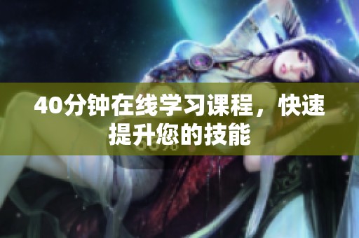 40分钟在线学习课程，快速提升您的技能