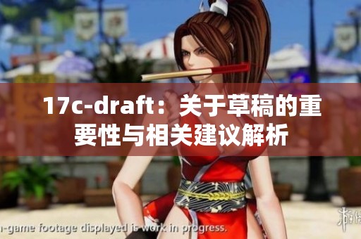 17c-draft：关于草稿的重要性与相关建议解析