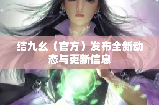 结九幺（官方）发布全新动态与更新信息