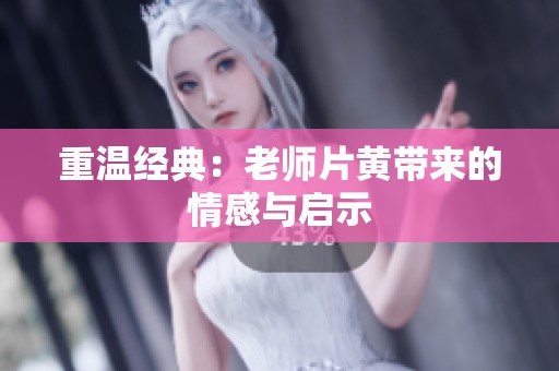 重温经典：老师片黄带来的情感与启示