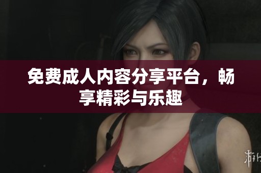 免费**内容分享平台，畅享精彩与乐趣