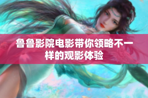 鲁鲁影院电影带你领略不一样的观影体验
