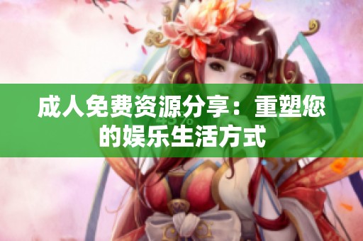 **免费资源分享：重塑您的娱乐生活方式