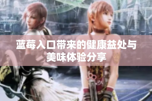 蓝莓入口带来的健康益处与美味体验分享