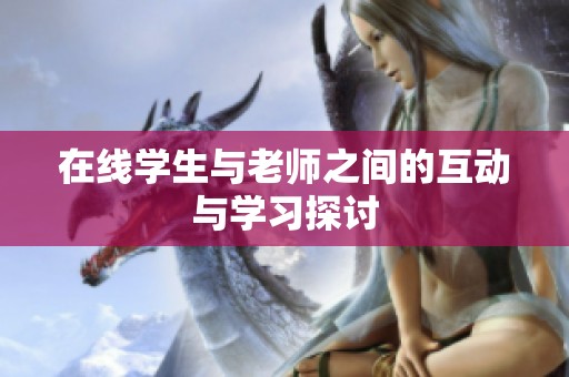 在线学生与老师之间的互动与学习探讨