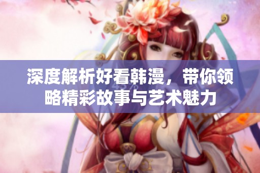 深度解析好看韩漫，带你领略精彩故事与艺术魅力