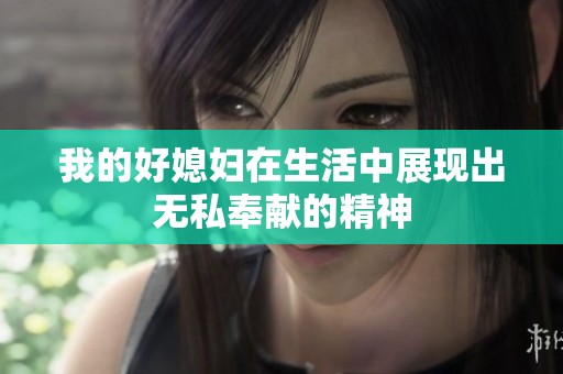 我的好媳妇在生活中展现出无私奉献的精神