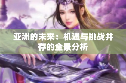 亚洲的未来：机遇与挑战并存的全景分析